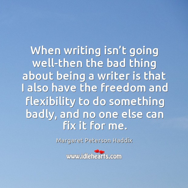 When writing isn’t going well-then the bad thing about being a writer is that Margaret Peterson Haddix Picture Quote