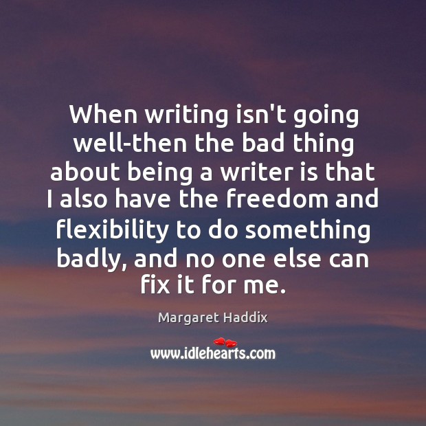 When writing isn’t going well-then the bad thing about being a writer Margaret Haddix Picture Quote