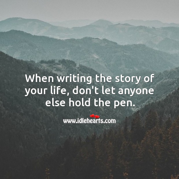 When writing the story of your life, don’t let anyone else hold the pen. Image