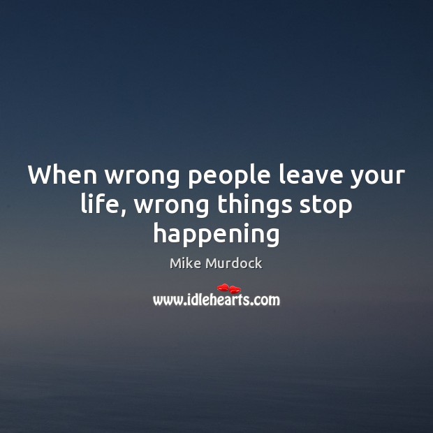 When wrong people leave your life, wrong things stop happening Mike Murdock Picture Quote