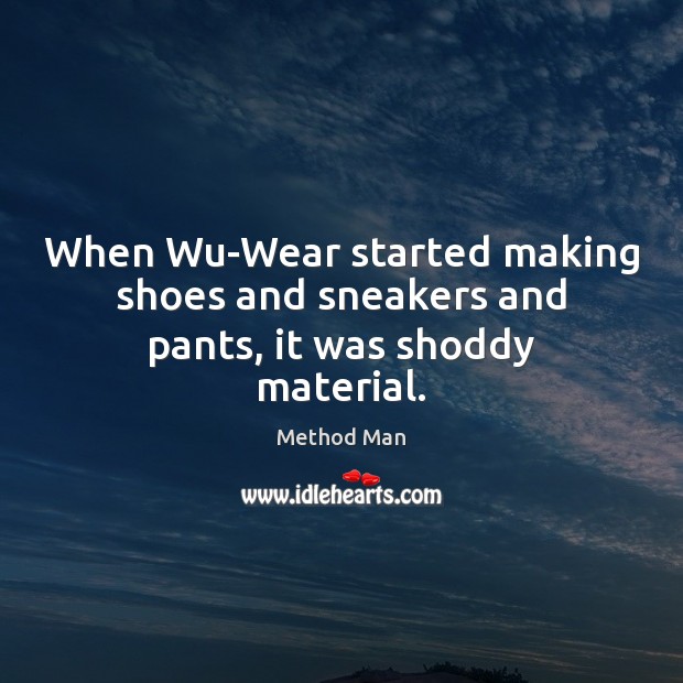 When Wu-Wear started making shoes and sneakers and pants, it was shoddy material. Image
