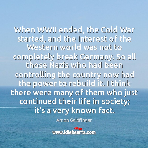 When WWII ended, the Cold War started, and the interest of the Arnon Goldfinger Picture Quote