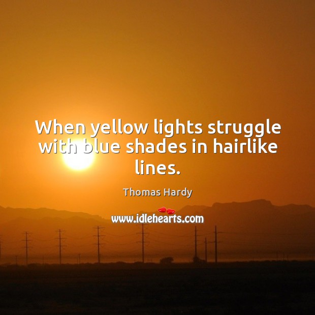 When yellow lights struggle with blue shades in hairlike lines. Thomas Hardy Picture Quote