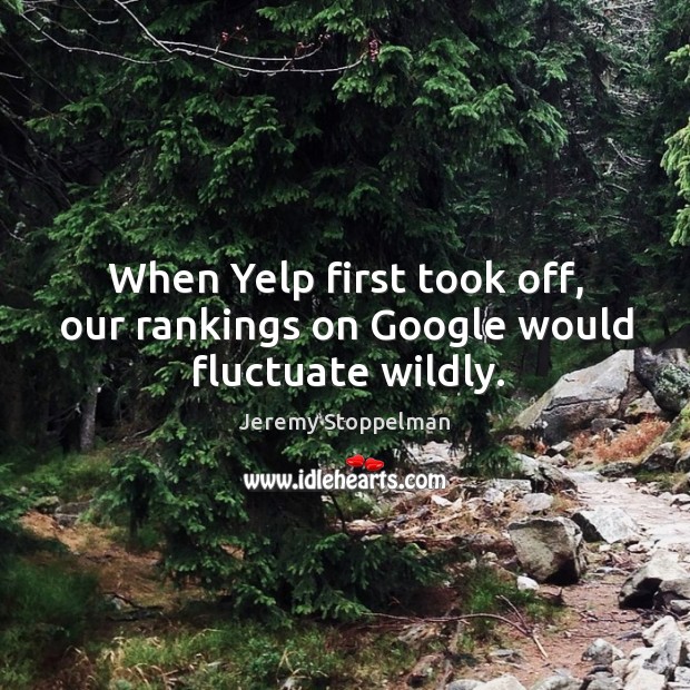When Yelp first took off, our rankings on Google would fluctuate wildly. Jeremy Stoppelman Picture Quote