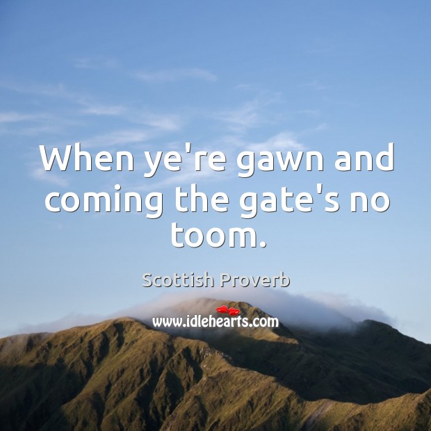 When ye’re gawn and coming the gate’s no toom. Image