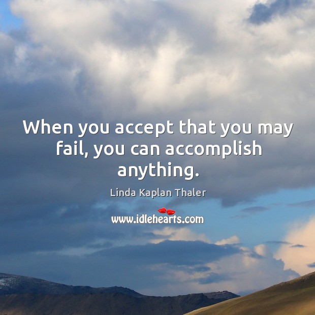 When you accept that you may fail, you can accomplish anything. Linda Kaplan Thaler Picture Quote