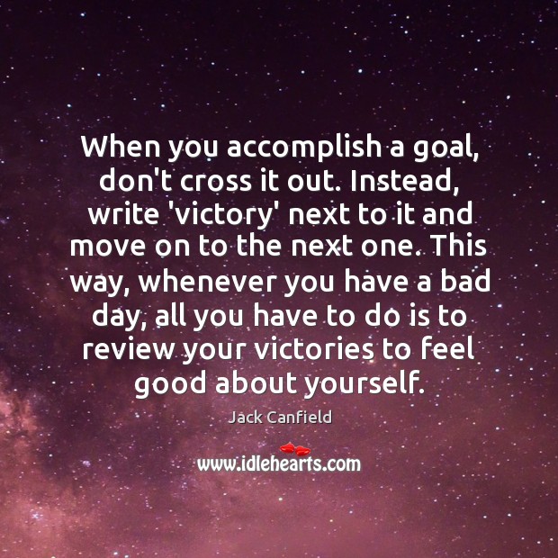 When you accomplish a goal, don’t cross it out. Instead, write ‘victory’ Move On Quotes Image