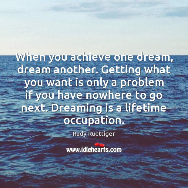When you achieve one dream, dream another. Getting what you want is Rudy Ruettiger Picture Quote