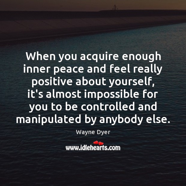 When you acquire enough inner peace and feel really positive about yourself, Wayne Dyer Picture Quote