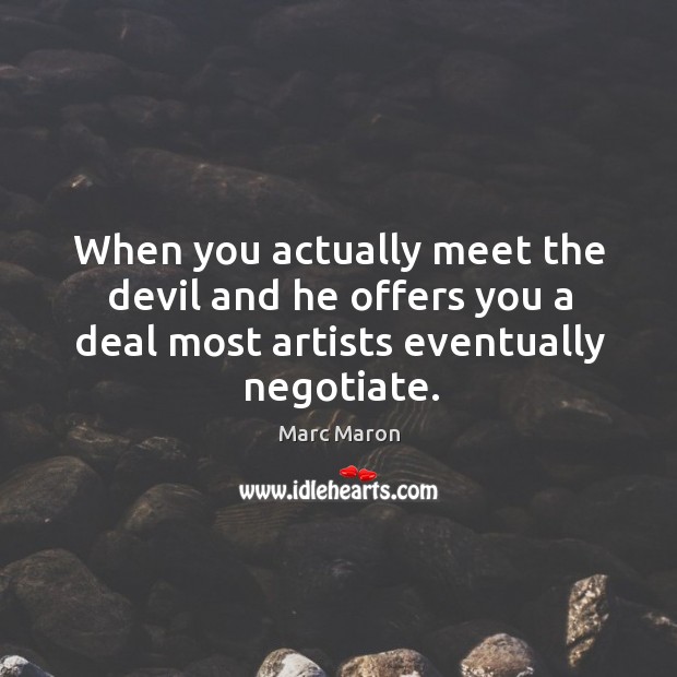 When you actually meet the devil and he offers you a deal most artists eventually negotiate. Marc Maron Picture Quote