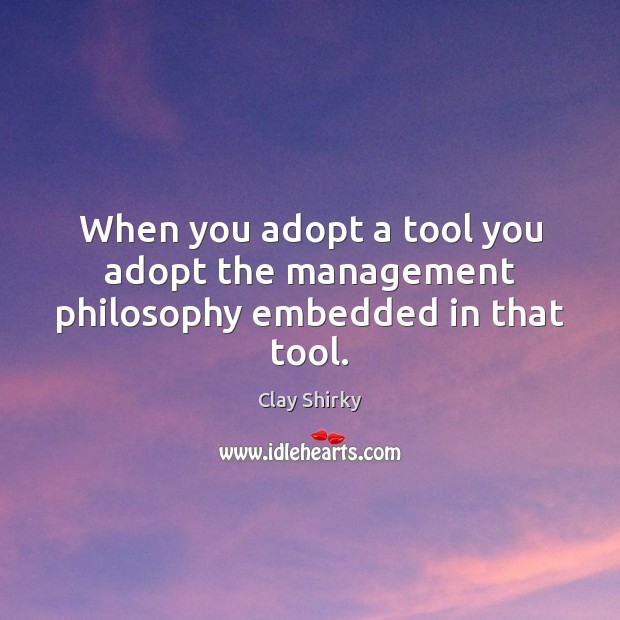 When you adopt a tool you adopt the management philosophy embedded in that tool. Clay Shirky Picture Quote