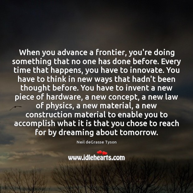 When you advance a frontier, you’re doing something that no one has Neil deGrasse Tyson Picture Quote