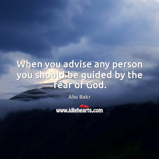 When you advise any person you should be guided by the fear of God. Abu Bakr Picture Quote