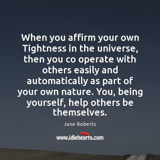 When you affirm your own Tightness in the universe, then you co Jane Roberts Picture Quote
