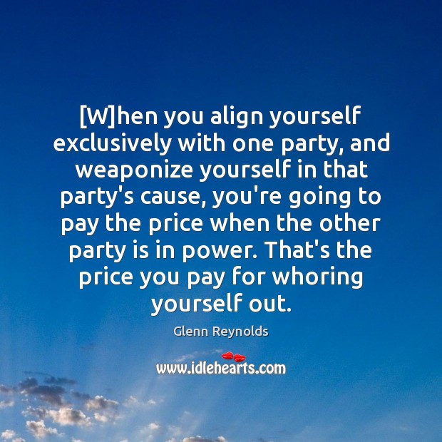 [W]hen you align yourself exclusively with one party, and weaponize yourself Price You Pay Quotes Image