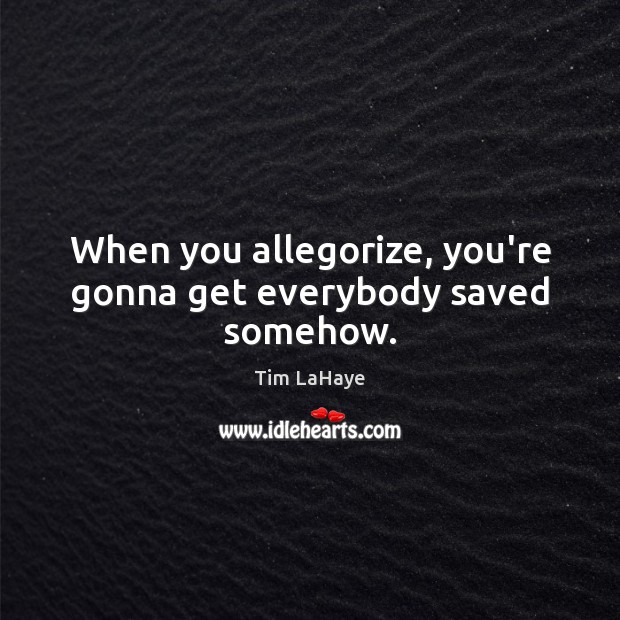 When you allegorize, you’re gonna get everybody saved somehow. Tim LaHaye Picture Quote