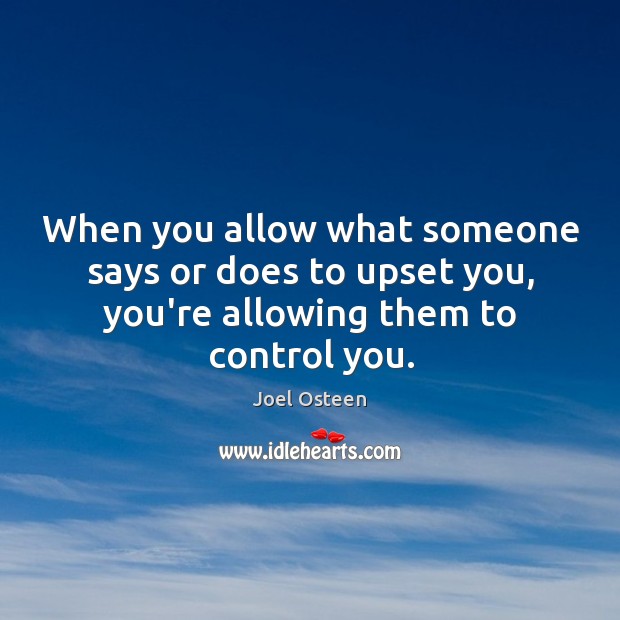 When you allow what someone says or does to upset you, you’re Joel Osteen Picture Quote