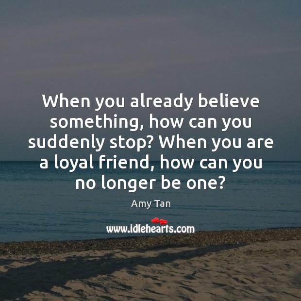 When you already believe something, how can you suddenly stop? When you Amy Tan Picture Quote