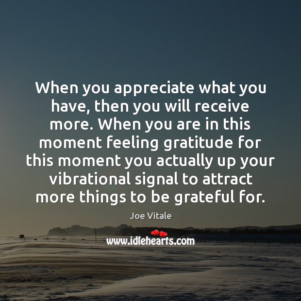 When you appreciate what you have, then you will receive more. When Joe Vitale Picture Quote