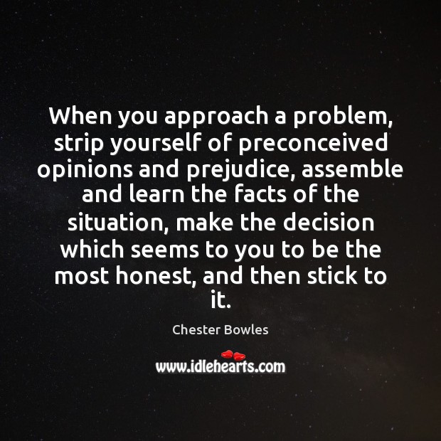 When you approach a problem, strip yourself of preconceived opinions and prejudice, Chester Bowles Picture Quote