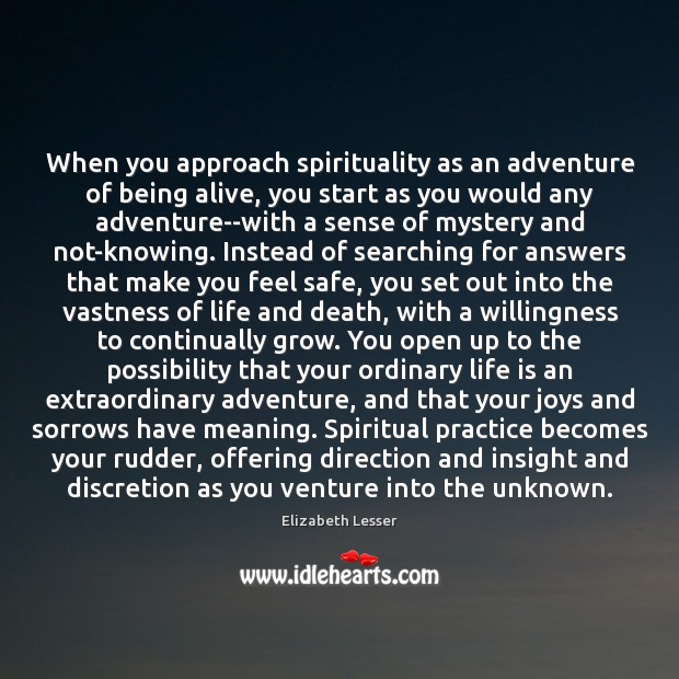 When you approach spirituality as an adventure of being alive, you start Elizabeth Lesser Picture Quote