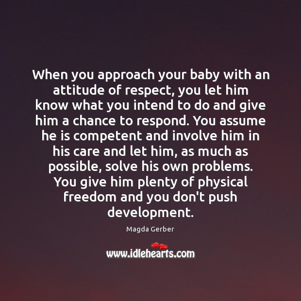 When you approach your baby with an attitude of respect, you let Magda Gerber Picture Quote