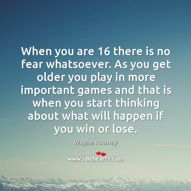 When you are 16 there is no fear whatsoever. As you get older you play in more important games and Image