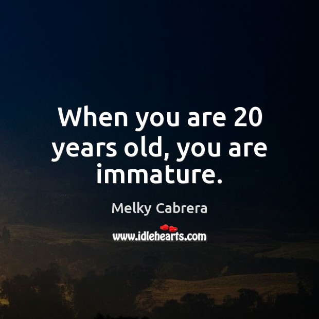 When you are 20 years old, you are immature. Melky Cabrera Picture Quote