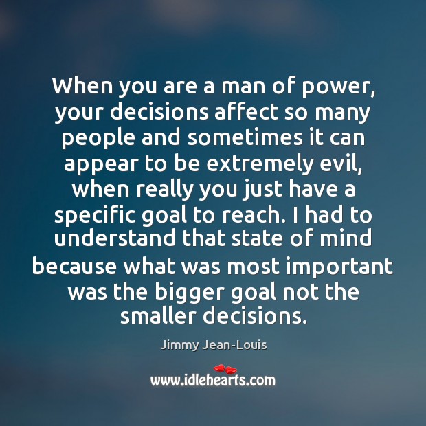 When you are a man of power, your decisions affect so many Jimmy Jean-Louis Picture Quote