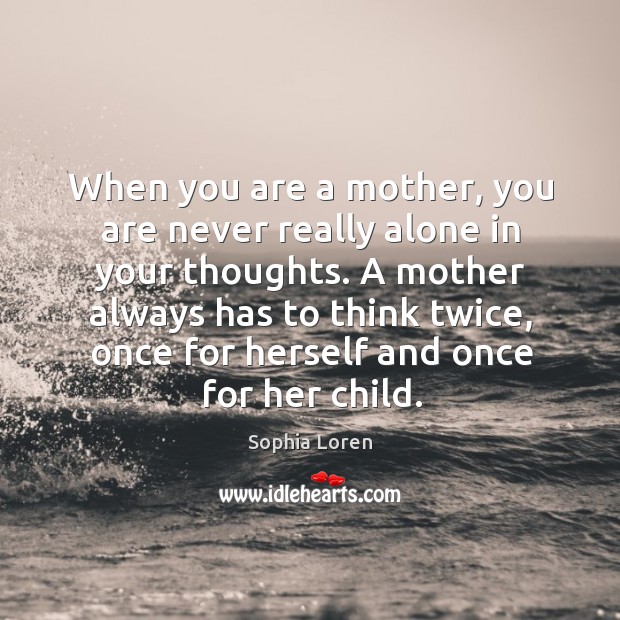 When you are a mother, you are never really alone in your thoughts. A mother always has to think twice.. Alone Quotes Image