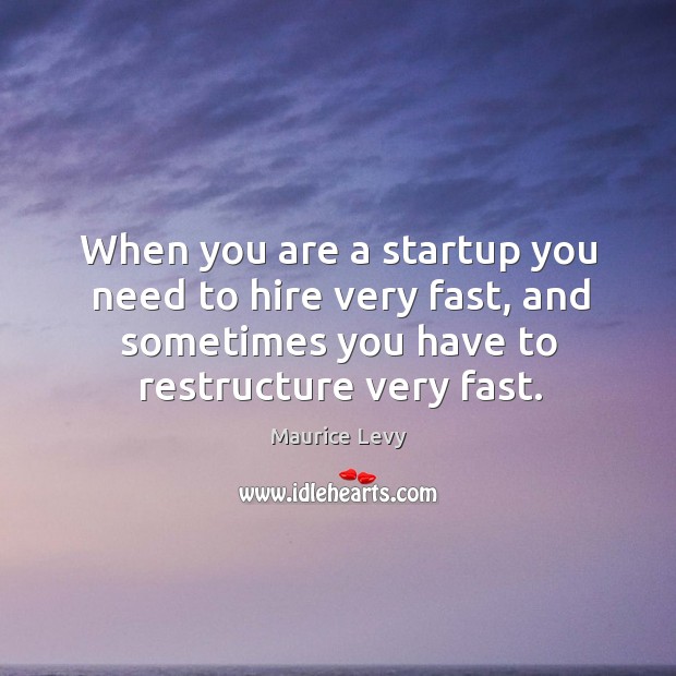 When you are a startup you need to hire very fast, and Maurice Levy Picture Quote