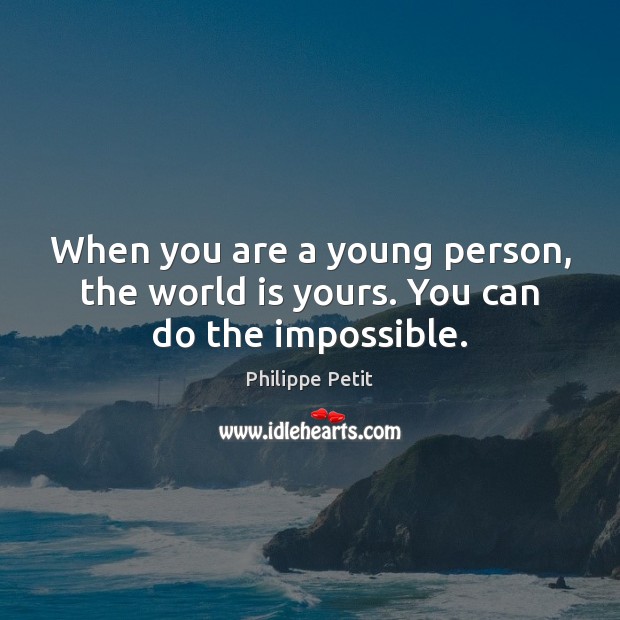 When you are a young person, the world is yours. You can do the impossible. Philippe Petit Picture Quote