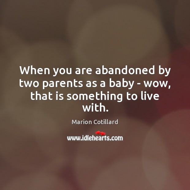 When you are abandoned by two parents as a baby – wow, that is something to live with. Marion Cotillard Picture Quote