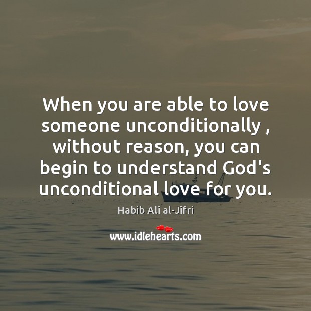When you are able to love someone unconditionally , without reason, you can Habib Ali al-Jifri Picture Quote