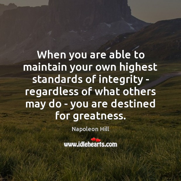 When you are able to maintain your own highest standards of integrity Napoleon Hill Picture Quote