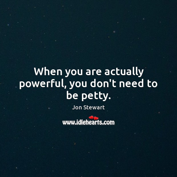 When you are actually powerful, you don’t need to be petty. Jon Stewart Picture Quote