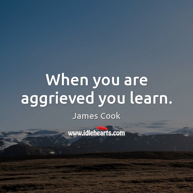 When you are aggrieved you learn. Image