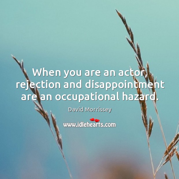 When you are an actor, rejection and disappointment are an occupational hazard. David Morrissey Picture Quote
