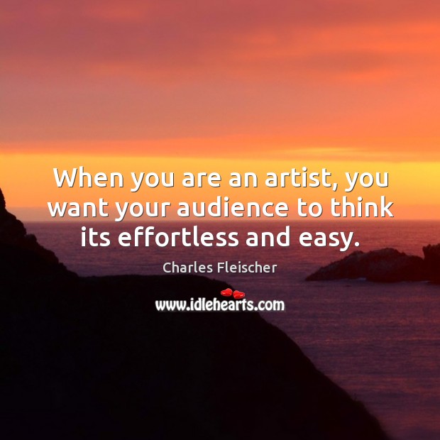 When you are an artist, you want your audience to think its effortless and easy. Charles Fleischer Picture Quote