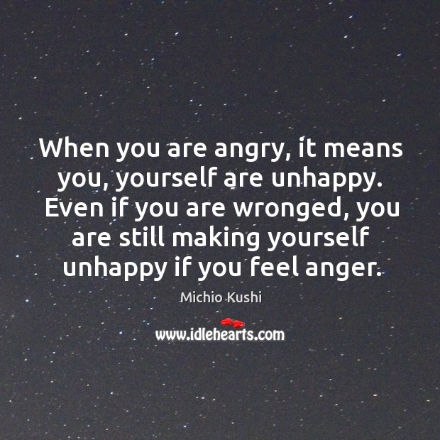When you are angry, it means you, yourself are unhappy. Even if Michio Kushi Picture Quote