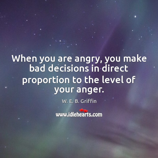 When you are angry, you make bad decisions in direct proportion to W. E. B. Griffin Picture Quote