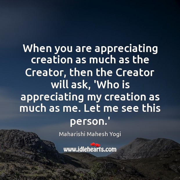 When you are appreciating creation as much as the Creator, then the Maharishi Mahesh Yogi Picture Quote