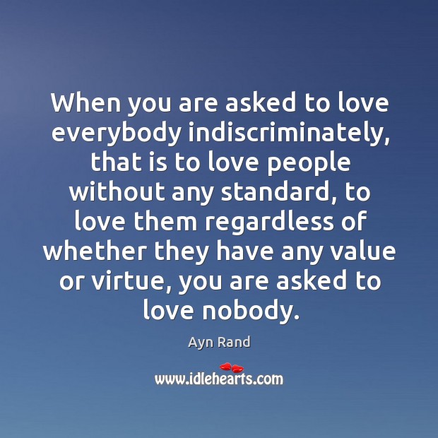 When you are asked to love everybody indiscriminately, that is to love Ayn Rand Picture Quote