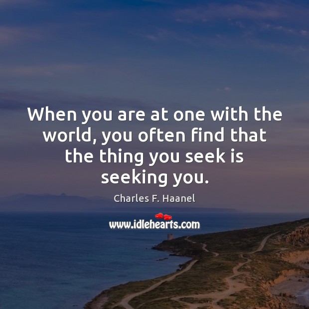 When you are at one with the world, you often find that the thing you seek is seeking you. Charles F. Haanel Picture Quote
