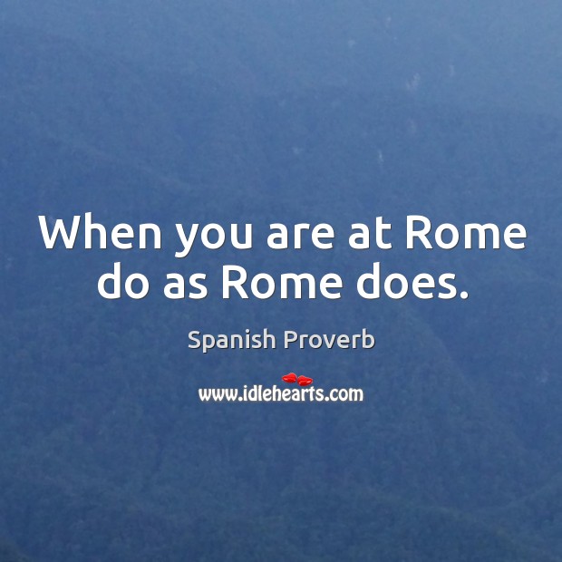 When you are at rome do as rome does. Spanish Proverbs Image