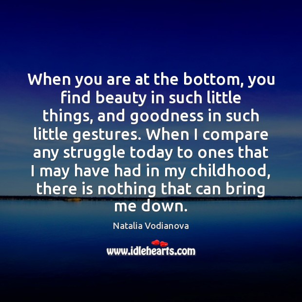 When you are at the bottom, you find beauty in such little Natalia Vodianova Picture Quote