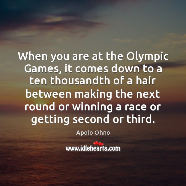 When you are at the Olympic Games, it comes down to a Apolo Ohno Picture Quote