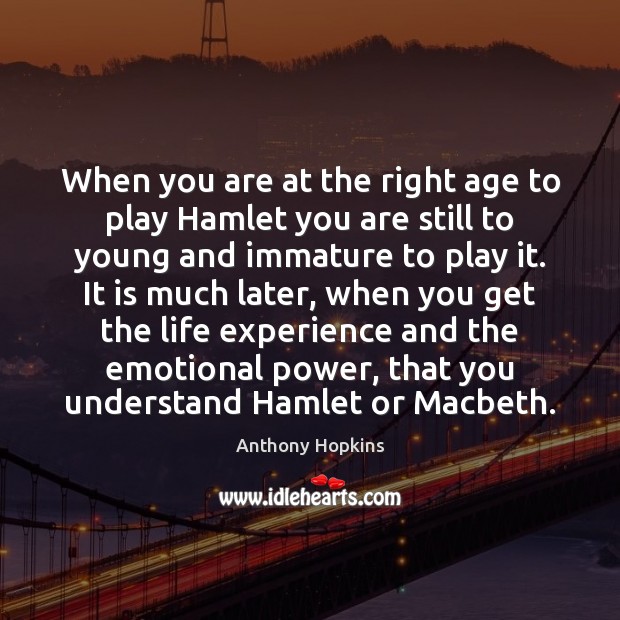 When you are at the right age to play Hamlet you are Anthony Hopkins Picture Quote