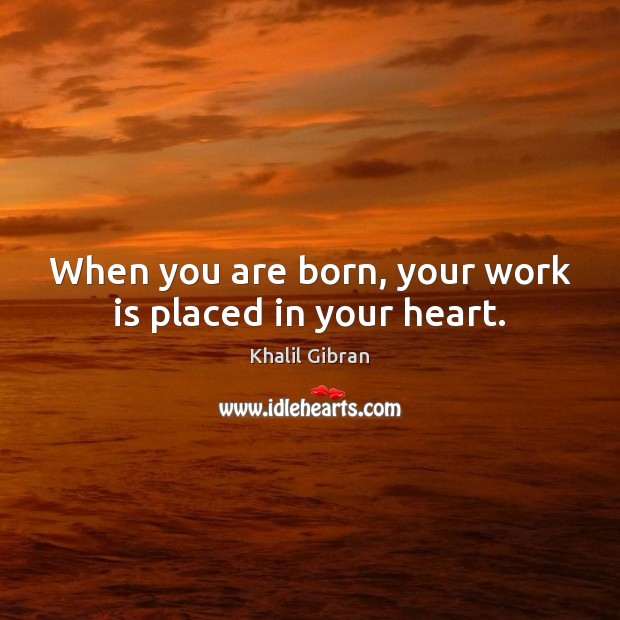 When you are born, your work is placed in your heart. Khalil Gibran Picture Quote