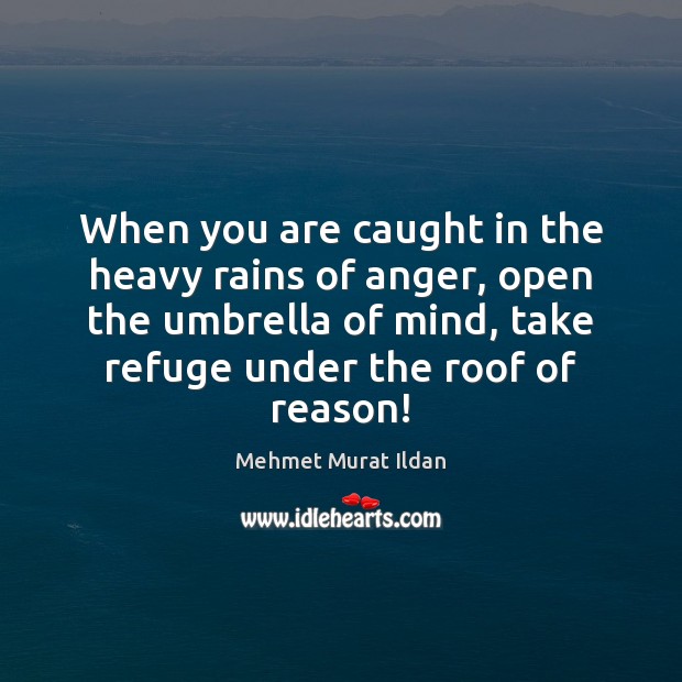 When you are caught in the heavy rains of anger, open the Mehmet Murat Ildan Picture Quote